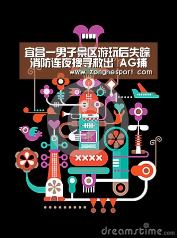 宜昌一男子景区游玩后失踪 消防连夜搜寻救出_AG捕鱼(图2) AG棋牌