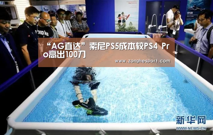 “AG直达”索尼PS5成本较PS4 Pro高出100刀(图3) AG直达