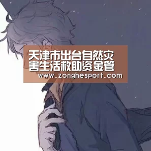 天津市出台自然灾害生活救助资金管理暂行办法-AG捕鱼(图2) AG直达