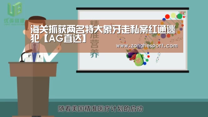 海关抓获两名特大象牙走私案红通逃犯【AG直达】(图4) AG棋牌