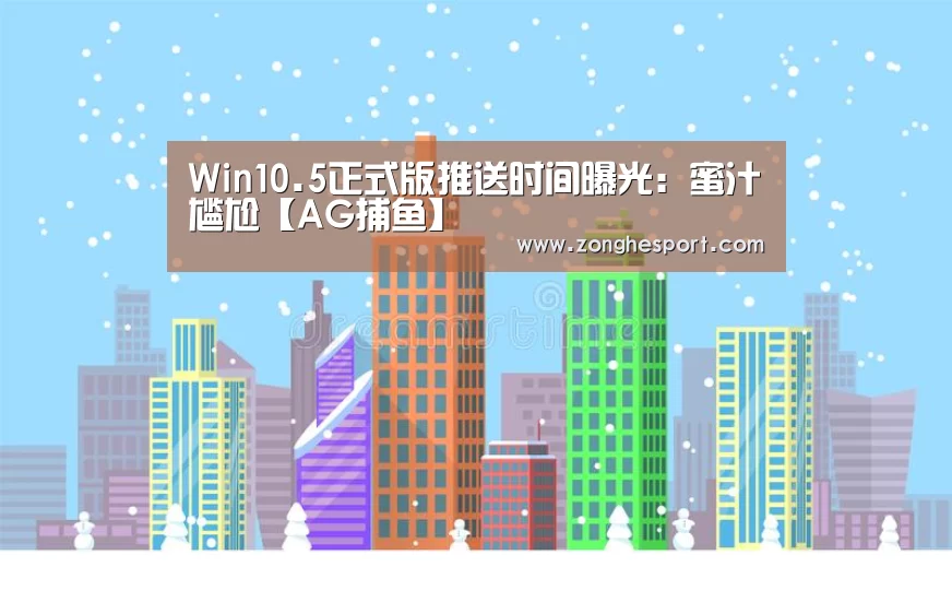 Win10.5正式版推送时间曝光:蜜汁尴尬【AG捕鱼】(图3) AG捕鱼